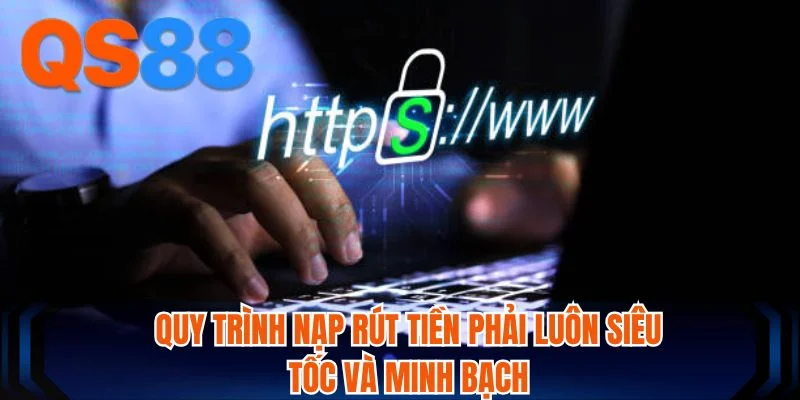Quy trình nạp rút tiền phải luôn siêu tốc và minh bạch 